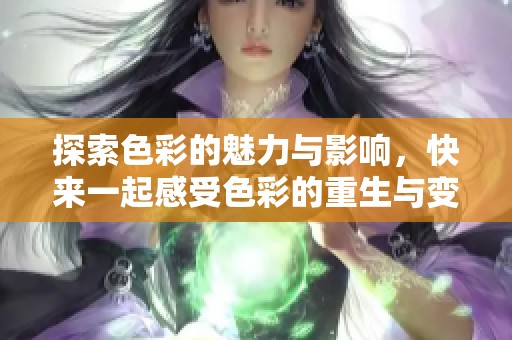 探索色彩的魅力与影响，快来一起感受色彩的重生与变革