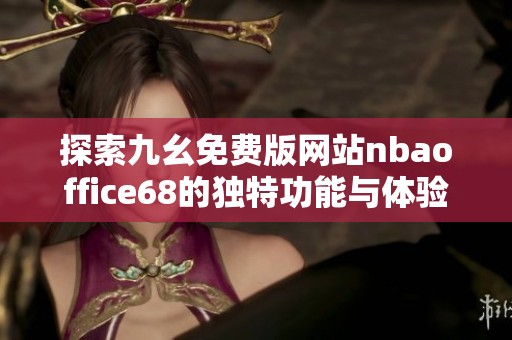 探索九幺免费版网站nbaoffice68的独特功能与体验