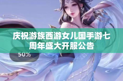 庆祝游族西游女儿国手游七周年盛大开服公告
