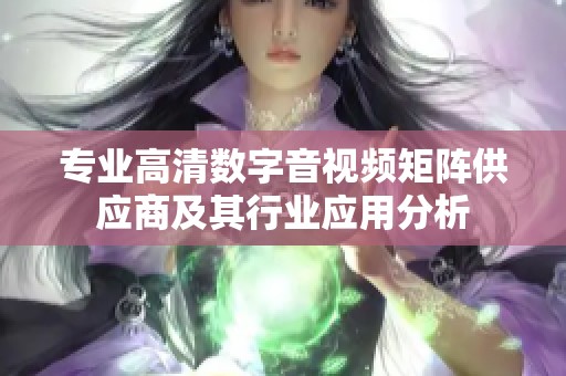 专业高清数字音视频矩阵供应商及其行业应用分析