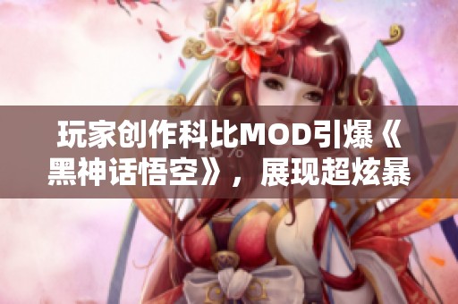 玩家创作科比MOD引爆《黑神话悟空》，展现超炫暴扣与幽默风采