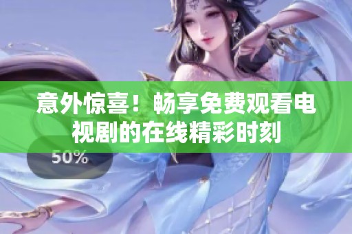 意外惊喜！畅享免费观看电视剧的在线精彩时刻