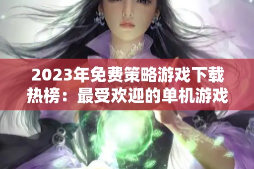 2023年免费策略游戏下载热榜：最受欢迎的单机游戏推荐