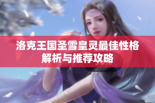 洛克王国圣雪皇灵最佳性格解析与推荐攻略