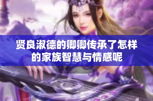贤良淑德的卿卿传承了怎样的家族智慧与情感呢