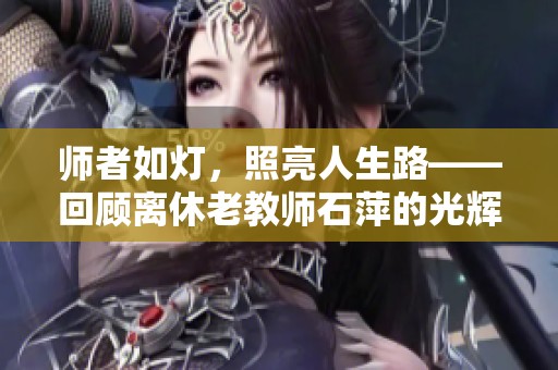 师者如灯，照亮人生路——回顾离休老教师石萍的光辉岁月