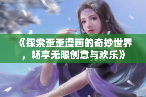 《探索歪歪漫画的奇妙世界，畅享无限创意与欢乐》