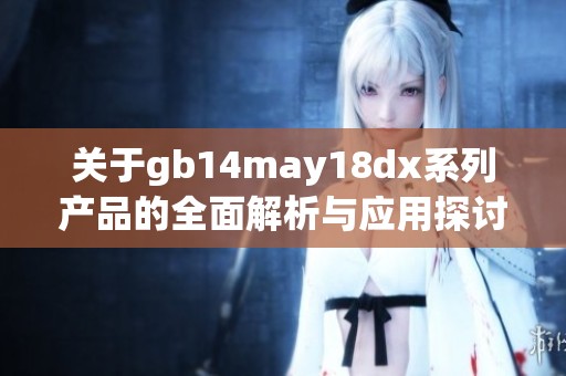 关于gb14may18dx系列产品的全面解析与应用探讨