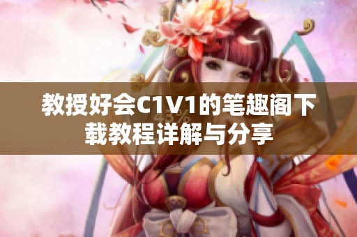 教授好会C1V1的笔趣阁下载教程详解与分享