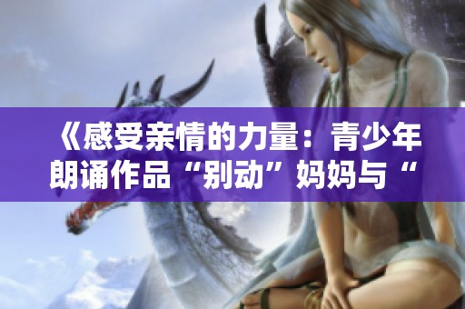 《感受亲情的力量：青少年朗诵作品“别动”妈妈与“不许”爸爸》