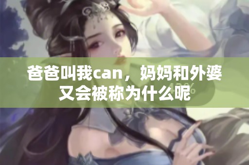 爸爸叫我can，妈妈和外婆又会被称为什么呢