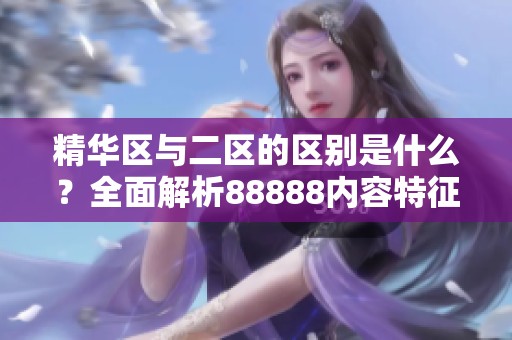 精华区与二区的区别是什么？全面解析88888内容特征