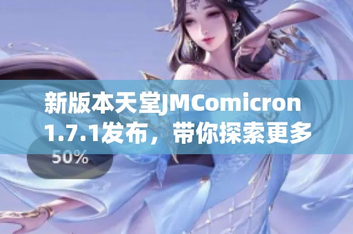 新版本天堂JMComicron 1.7.1发布，带你探索更多精彩功能