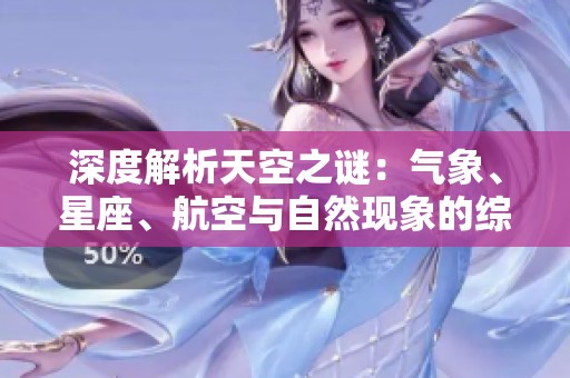深度解析天空之谜：气象、星座、航空与自然现象的综合探讨