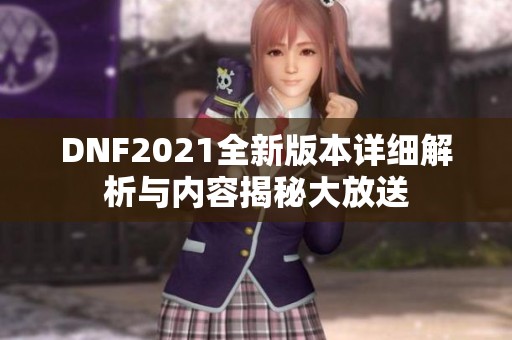 DNF2021全新版本详细解析与内容揭秘大放送