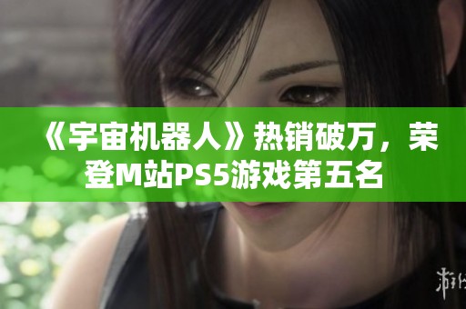 《宇宙机器人》热销破万，荣登M站PS5游戏第五名