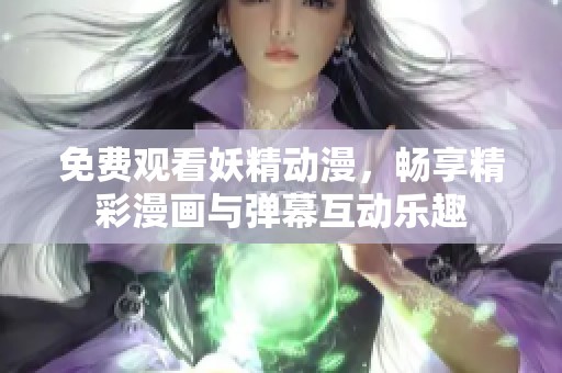 免费观看妖精动漫，畅享精彩漫画与弹幕互动乐趣