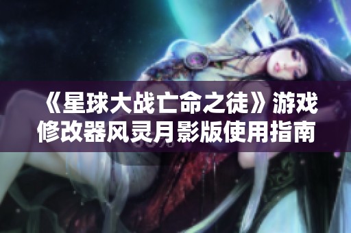 《星球大战亡命之徒》游戏修改器风灵月影版使用指南详解