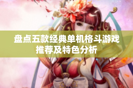 盘点五款经典单机格斗游戏推荐及特色分析