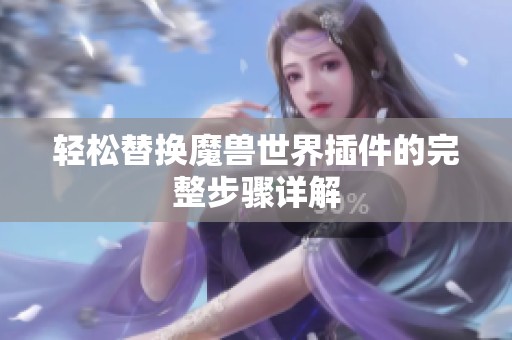 轻松替换魔兽世界插件的完整步骤详解