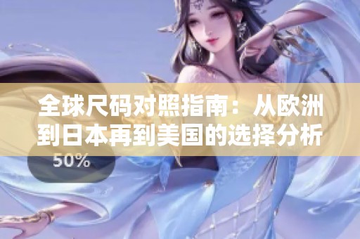 全球尺码对照指南：从欧洲到日本再到美国的选择分析