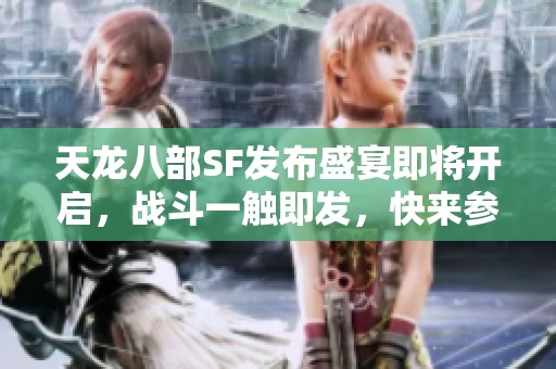 天龙八部SF发布盛宴即将开启，战斗一触即发，快来参与！