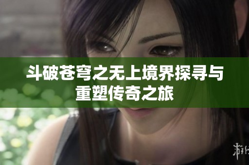 斗破苍穹之无上境界探寻与重塑传奇之旅