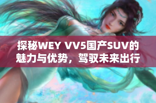 探秘WEY VV5国产SUV的魅力与优势，驾驭未来出行新体验