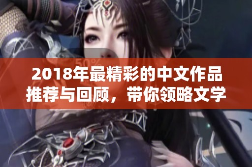 2018年最精彩的中文作品推荐与回顾，带你领略文学魅力