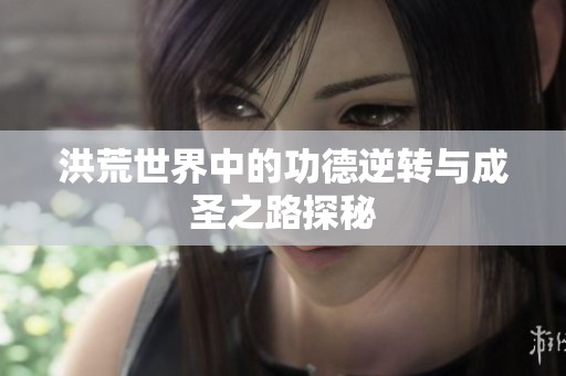 洪荒世界中的功德逆转与成圣之路探秘