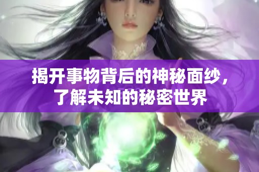 揭开事物背后的神秘面纱，了解未知的秘密世界