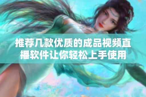 推荐几款优质的成品视频直播软件让你轻松上手使用