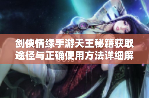 剑侠情缘手游天王秘籍获取途径与正确使用方法详细解析