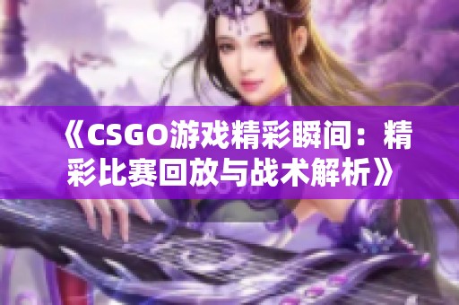 《CSGO游戏精彩瞬间：精彩比赛回放与战术解析》