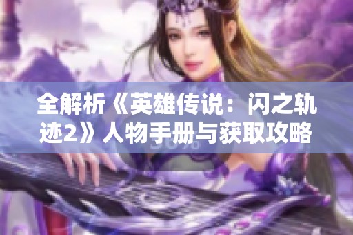 全解析《英雄传说：闪之轨迹2》人物手册与获取攻略
