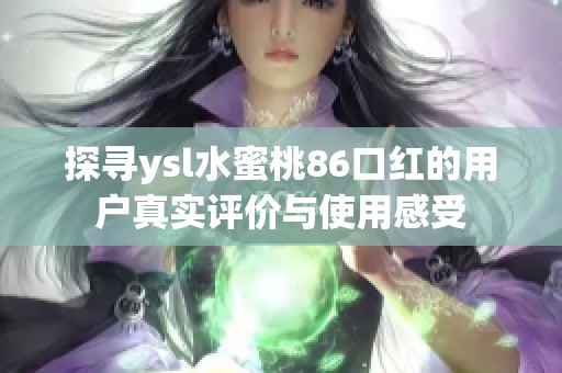 探寻ysl水蜜桃86口红的用户真实评价与使用感受
