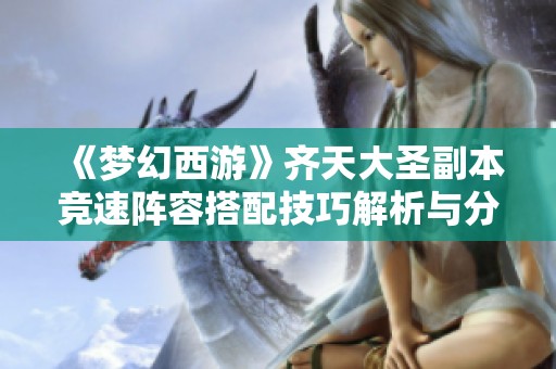《梦幻西游》齐天大圣副本竞速阵容搭配技巧解析与分享