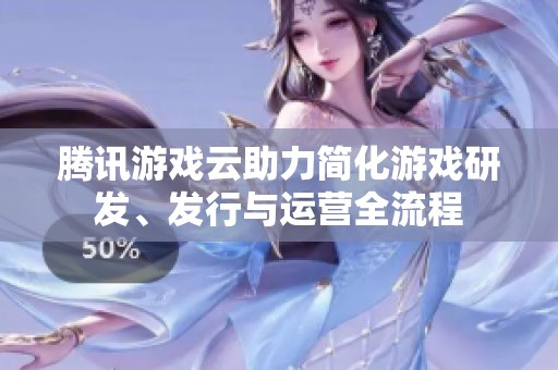 腾讯游戏云助力简化游戏研发、发行与运营全流程