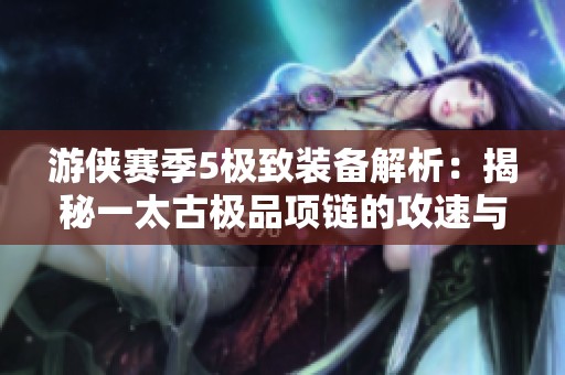 游侠赛季5极致装备解析：揭秘一太古极品项链的攻速与利用策略