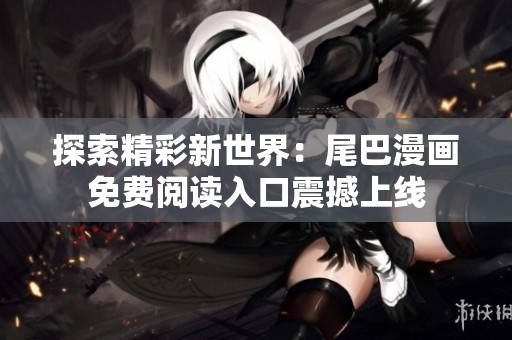 探索精彩新世界：尾巴漫画免费阅读入口震撼上线