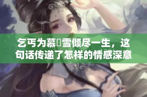 乞丐为慕葇雪倾尽一生，这句话传递了怎样的情感深意
