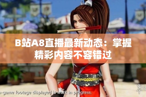 B站A8直播最新动态：掌握精彩内容不容错过
