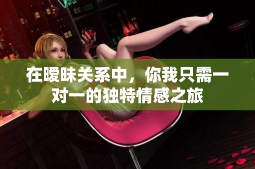 在暧昧关系中，你我只需一对一的独特情感之旅