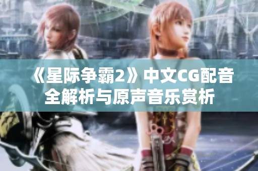 《星际争霸2》中文CG配音全解析与原声音乐赏析