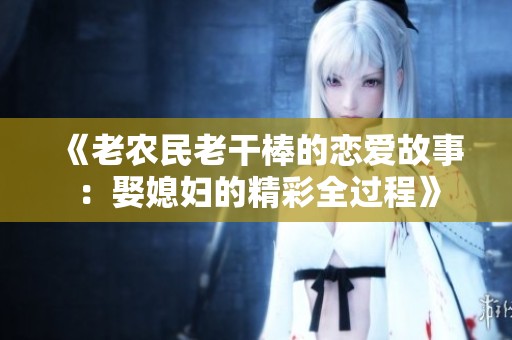 《老农民老干棒的恋爱故事：娶媳妇的精彩全过程》