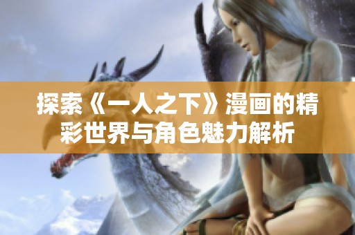 探索《一人之下》漫画的精彩世界与角色魅力解析