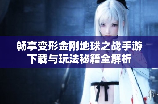 畅享变形金刚地球之战手游下载与玩法秘籍全解析