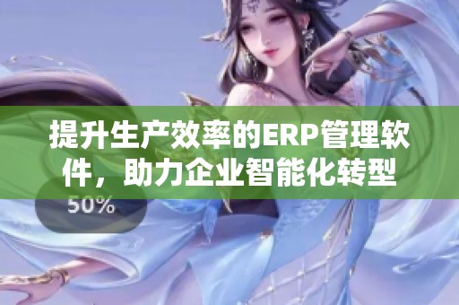 提升生产效率的ERP管理软件，助力企业智能化转型