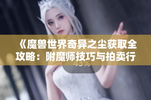 《魔兽世界奇异之尘获取全攻略：附魔师技巧与拍卖行资源》
