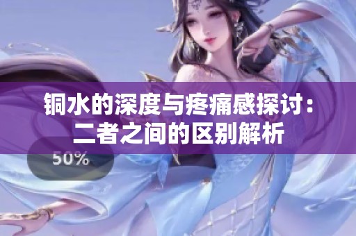 铜水的深度与疼痛感探讨：二者之间的区别解析